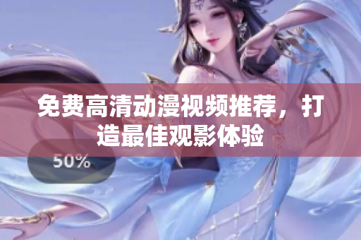 免费高清动漫视频推荐，打造最佳观影体验