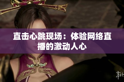 直击心跳现场：体验网络直播的激动人心