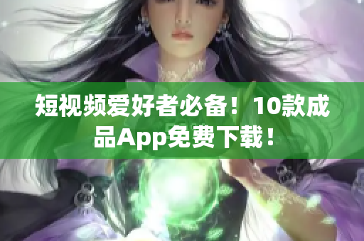 短视频爱好者必备！10款成品App免费下载！
