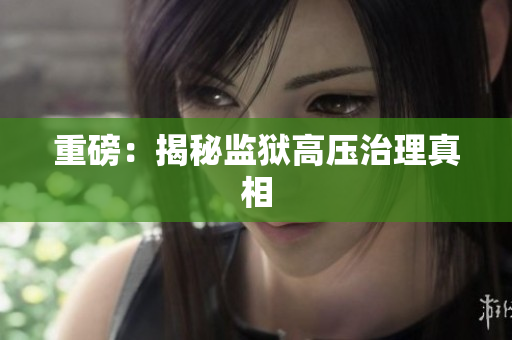 重磅：揭秘监狱高压治理真相