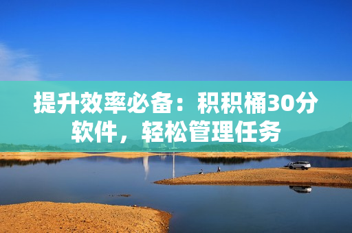 提升效率必备：积积桶30分软件，轻松管理任务