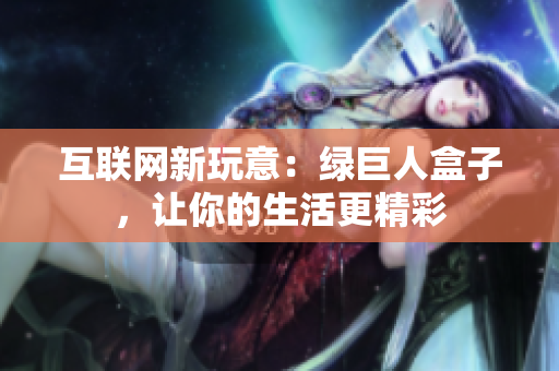 互联网新玩意：绿巨人盒子，让你的生活更精彩