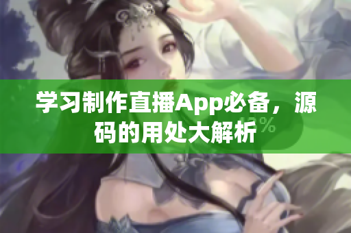学习制作直播App必备，源码的用处大解析