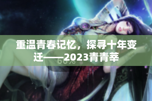重温青春记忆，探寻十年变迁——2023青青莘