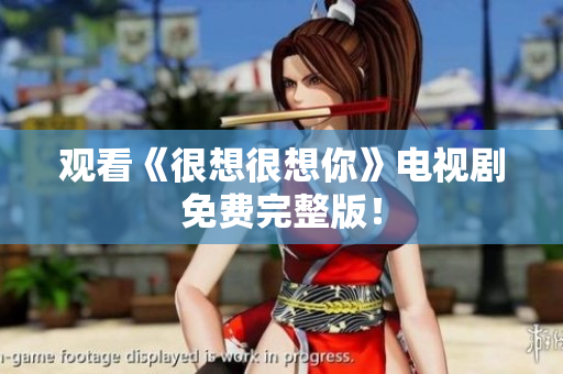 观看《很想很想你》电视剧免费完整版！