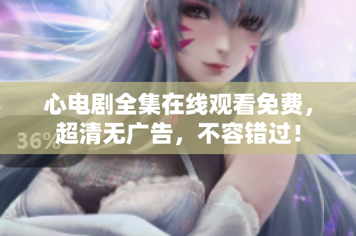 心电剧全集在线观看免费，超清无广告，不容错过！