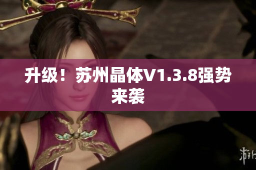 升级！苏州晶体V1.3.8强势来袭