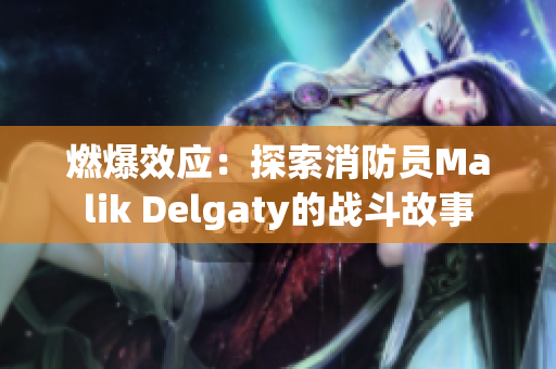 燃爆效应：探索消防员Malik Delgaty的战斗故事