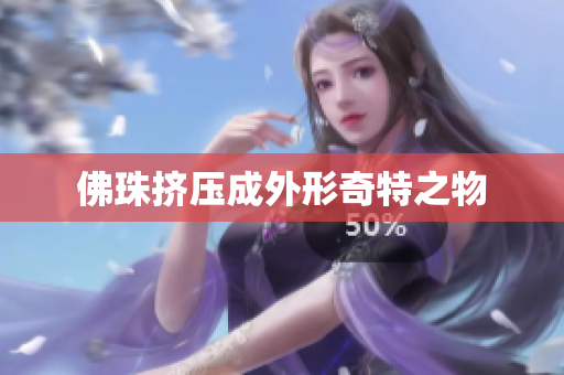 佛珠挤压成外形奇特之物