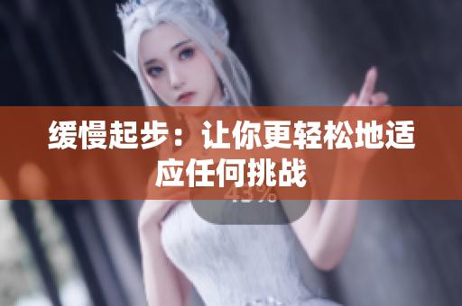 缓慢起步：让你更轻松地适应任何挑战