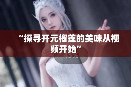 “探寻开元榴莲的美味从视频开始”