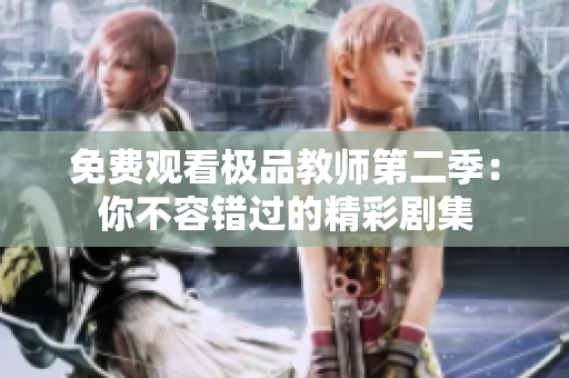 免费观看极品教师第二季：你不容错过的精彩剧集