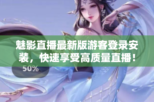 魅影直播最新版游客登录安装，快速享受高质量直播！