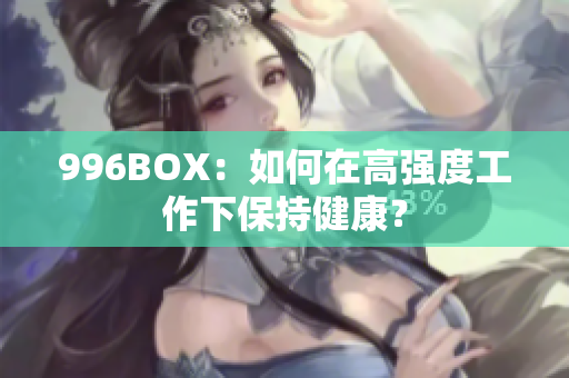 996BOX：如何在高强度工作下保持健康？