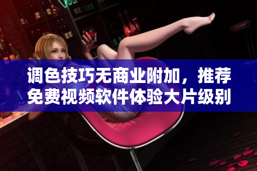 调色技巧无商业附加，推荐免费视频软件体验大片级别的炫彩特效