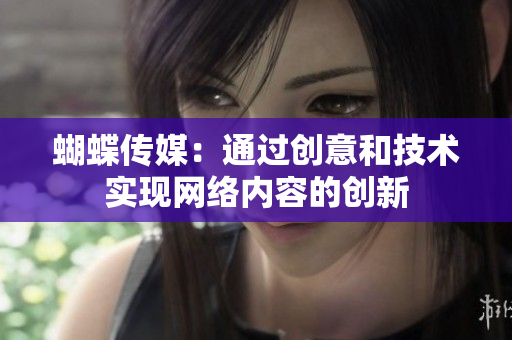 蝴蝶传媒：通过创意和技术实现网络内容的创新
