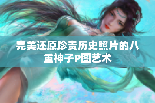 完美还原珍贵历史照片的八重神子P图艺术