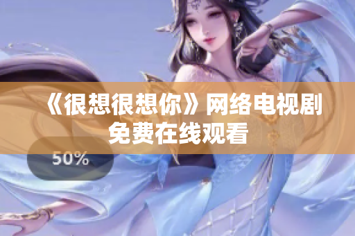 《很想很想你》网络电视剧免费在线观看
