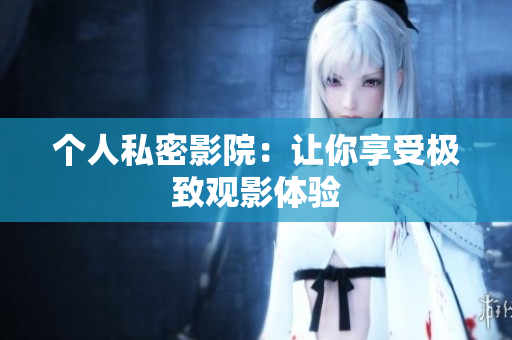 个人私密影院：让你享受极致观影体验