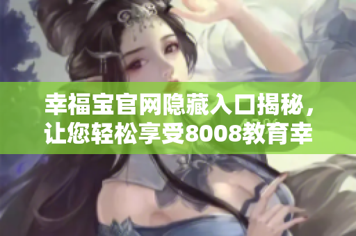 幸福宝官网隐藏入口揭秘，让您轻松享受8008教育幸福之旅