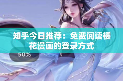 知乎今日推荐：免费阅读樱花漫画的登录方式