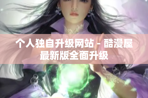 个人独自升级网站 - 酷漫屋最新版全面升级