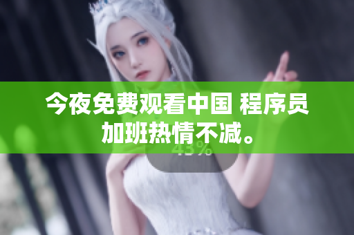 今夜免费观看中国 程序员加班热情不减。