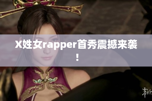 X姓女rapper首秀震撼来袭！
