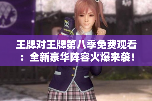 王牌对王牌第八季免费观看：全新豪华阵容火爆来袭！