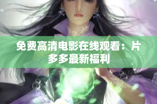 免费高清电影在线观看：片多多最新福利