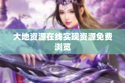 大地资源在线实现资源免费浏览