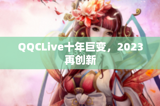 QQCLive十年巨变，2023再创新