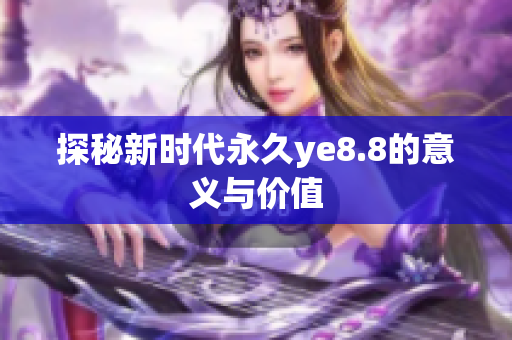 探秘新时代永久ye8.8的意义与价值