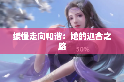 缓慢走向和谐：她的迎合之路