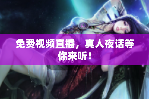 免费视频直播，真人夜话等你来听！