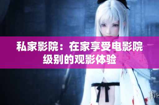 私家影院：在家享受电影院级别的观影体验