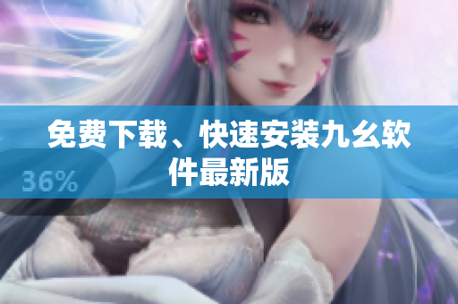 免费下载、快速安装九幺软件最新版