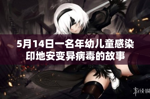 5月14日一名年幼儿童感染印地安变异病毒的故事