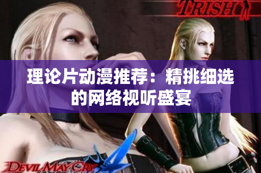 理论片动漫推荐：精挑细选的网络视听盛宴
