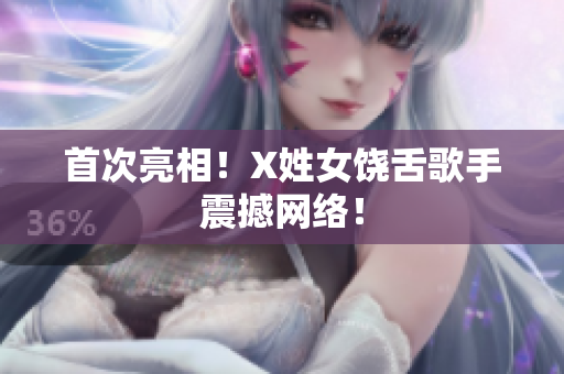 首次亮相！X姓女饶舌歌手震撼网络！
