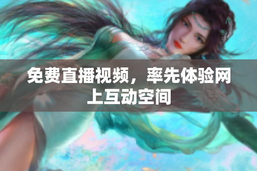免费直播视频，率先体验网上互动空间