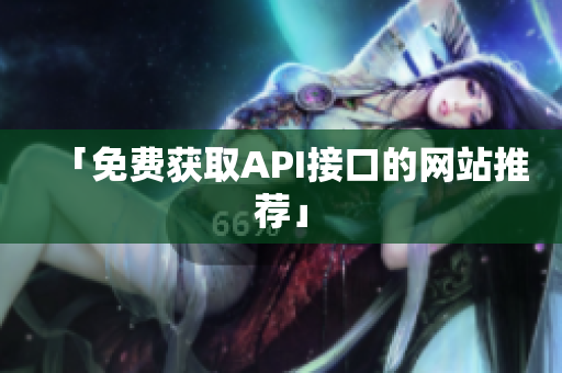 「免费获取API接口的网站推荐」