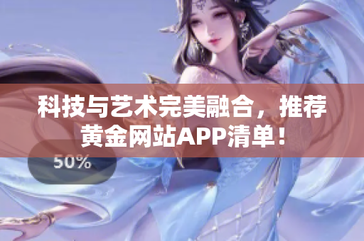 科技与艺术完美融合，推荐黄金网站APP清单！