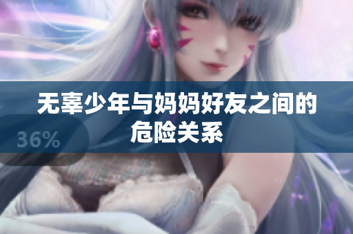 无辜少年与妈妈好友之间的危险关系