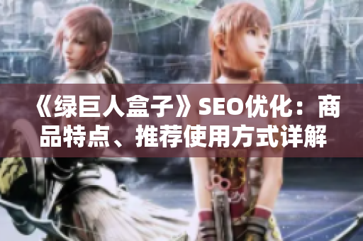 《绿巨人盒子》SEO优化：商品特点、推荐使用方式详解