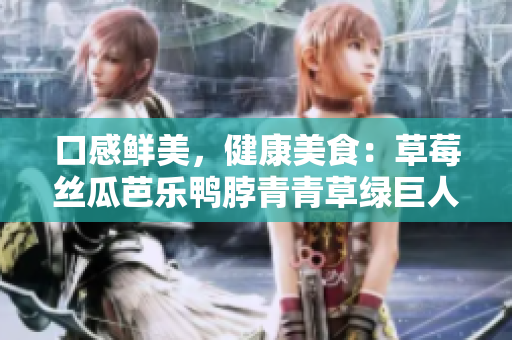口感鲜美，健康美食：草莓丝瓜芭乐鸭脖青青草绿巨人