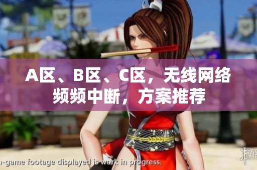 A区、B区、C区，无线网络频频中断，方案推荐