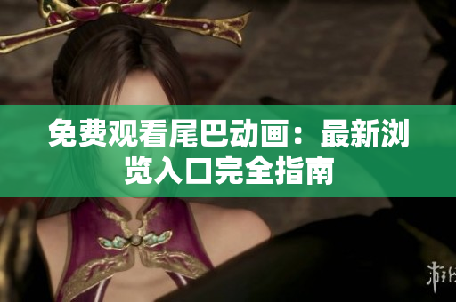 免费观看尾巴动画：最新浏览入口完全指南