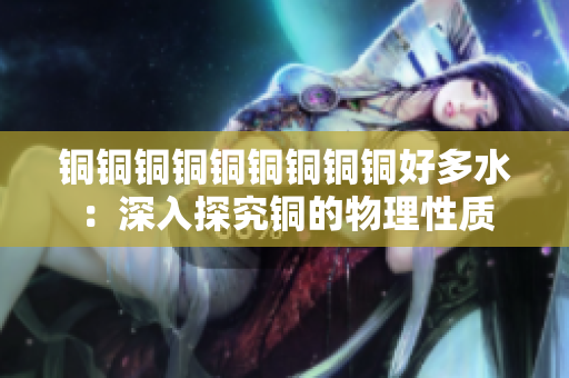 铜铜铜铜铜铜铜铜铜好多水：深入探究铜的物理性质