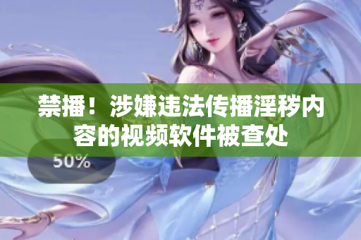 禁播！涉嫌违法传播淫秽内容的视频软件被查处